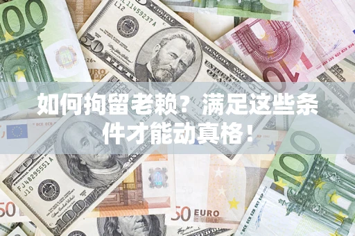 武汉如何拘留老赖?满足这些条件才能动真格! 武汉如何拘留老赖?满足这些条件才能动真格!