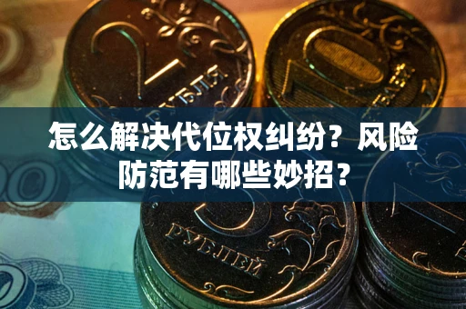 武汉怎么解决代位权纠纷?风险防范有哪些妙招? 武汉怎么解决代位权纠纷?风险防范有哪些妙招?